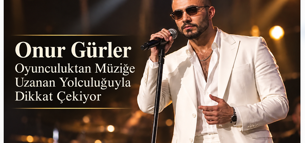 Onur Gürler Oyunculuktan Müziğe Uzanan Yolculuğuyla Dikkat Çekiyor