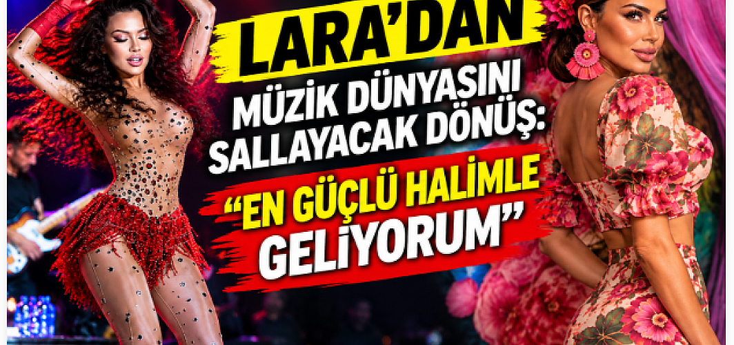 Lara’dan Müzik Dünyasını Sallayacak Dönüş: “En güçlü halimle geliyorum”