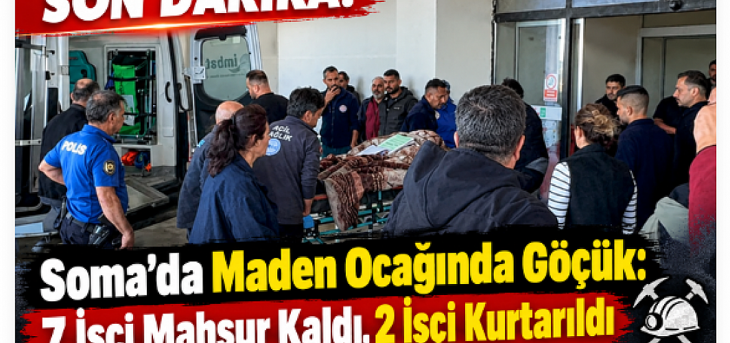 SON DAKİKA! Soma’da Maden Ocağında Göçük: 7 İşçi Mahsur Kaldı, 2 İşçi Kurtarıldı