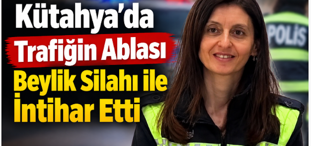 Kütahya'da Trafiğin Ablası Beylik Silahı ile İntihar Etti
