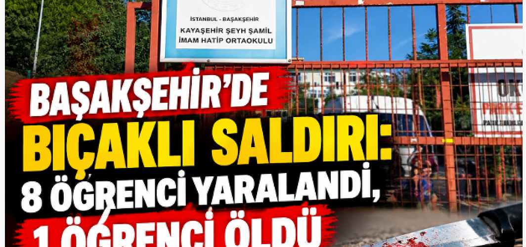 Başakşehir’de Bıçaklı Saldırı: 8 Öğrenci Yaralandı, 1 Öğrenci Öldü
