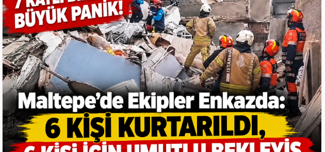 7 katlı binada büyük panik! Maltepe’de ekipler enkazda: 6 kişi kurtarıldı, 6 kişi için umutlu bekleyiş