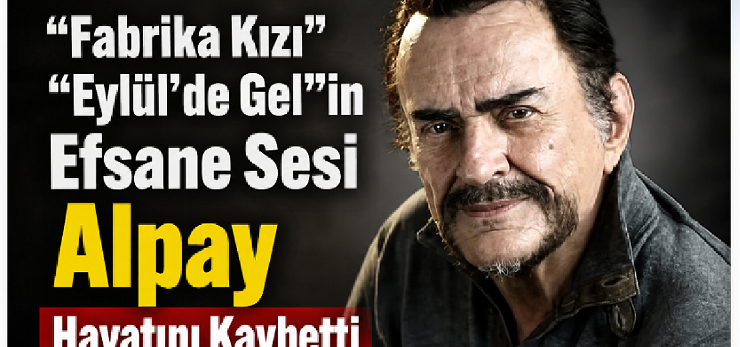 “Fabrika Kızı” ve “Eylül’de Gel”in Efsane Sesi Alpay Hayatını Kaybetti