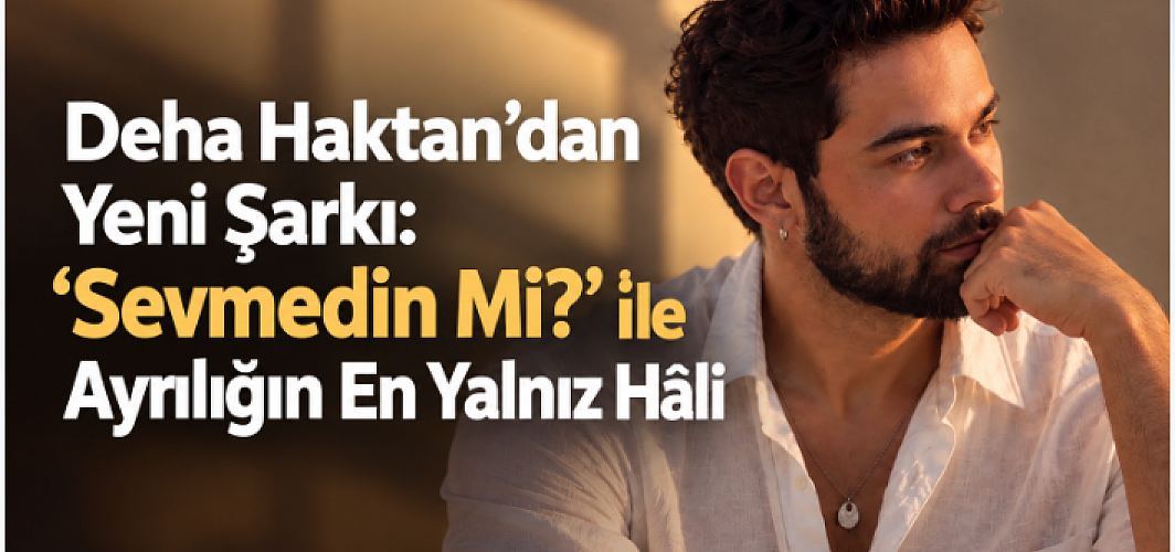 Deha Haktan’dan Yeni Şarkı: “Sevmedin Mi?” ile Ayrılığın En Yalnız Hâli