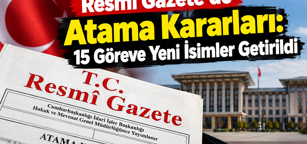 Resmî Gazete’de Atama Kararları: 15 Göreve Yeni İsimler Getirildi