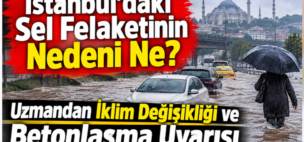 İstanbul’daki Sel Felaketinin Nedeni Ne? Uzmandan İklim Değişikliği ve Betonlaşma Uyarısı