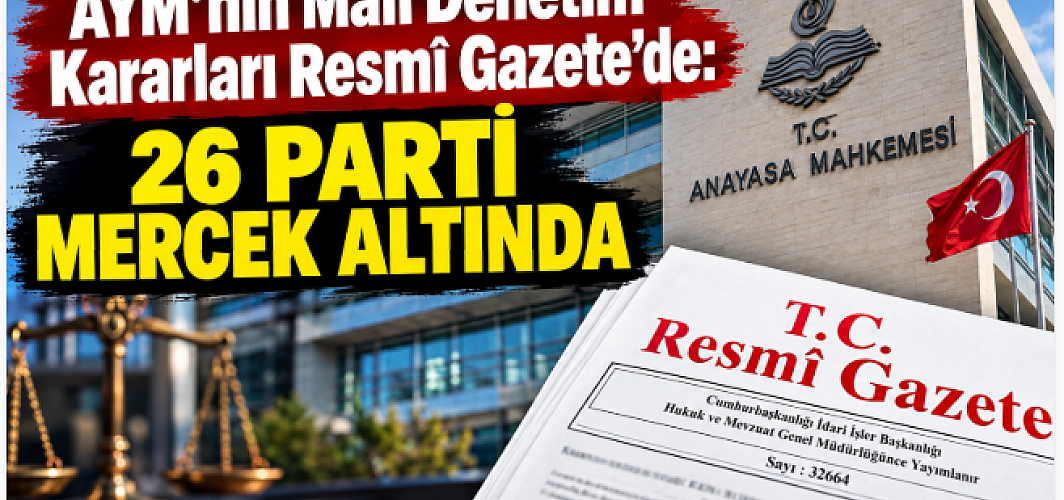 AYM’nin Mali Denetim Kararları Resmî Gazete’de: 26 Parti Mercek Altında
