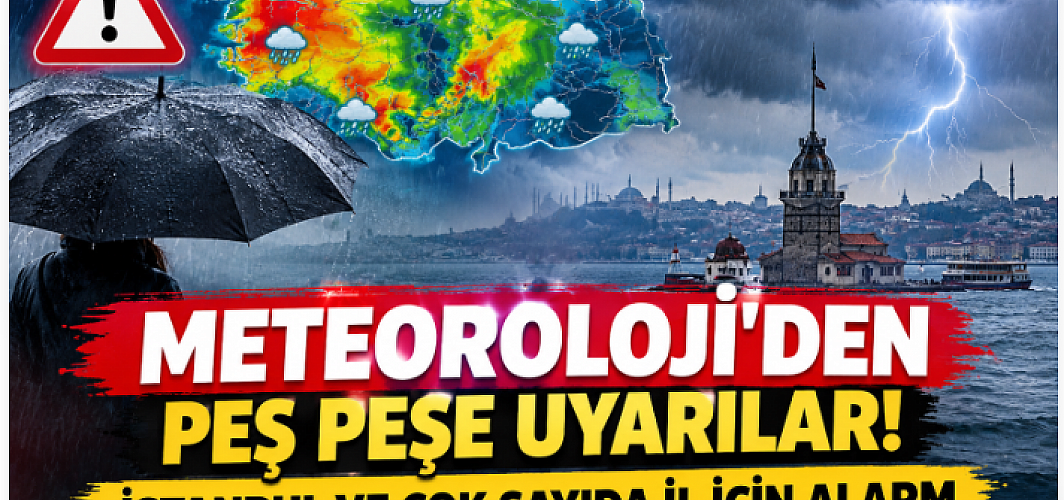 Meteoroloji’den Peş Peşe Uyarılar! İstanbul ve Çok Sayıda İl İçin Alarm