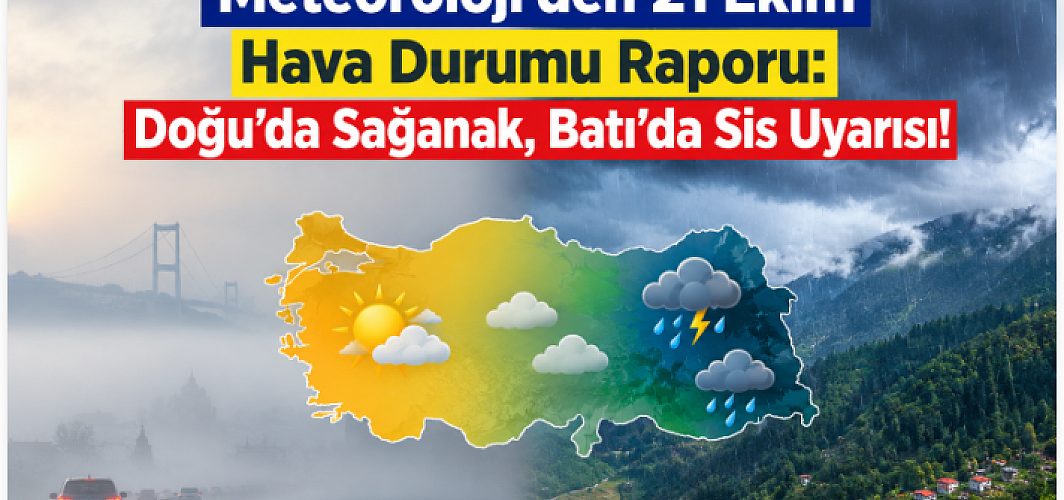 Meteoroloji’den 21 Ekim Hava Durumu Raporu: Doğu’da Sağanak, Batı’da Sis Uyarısı!