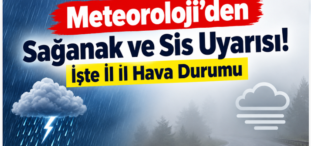 Meteoroloji’den Sağanak ve Sis Uyarısı! İşte İl İl Hava Durumu