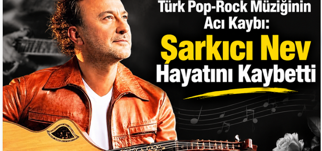 Türk Pop-Rock Müziğinin Acı Kaybı: Şarkıcı Nev Hayatını Kaybetti