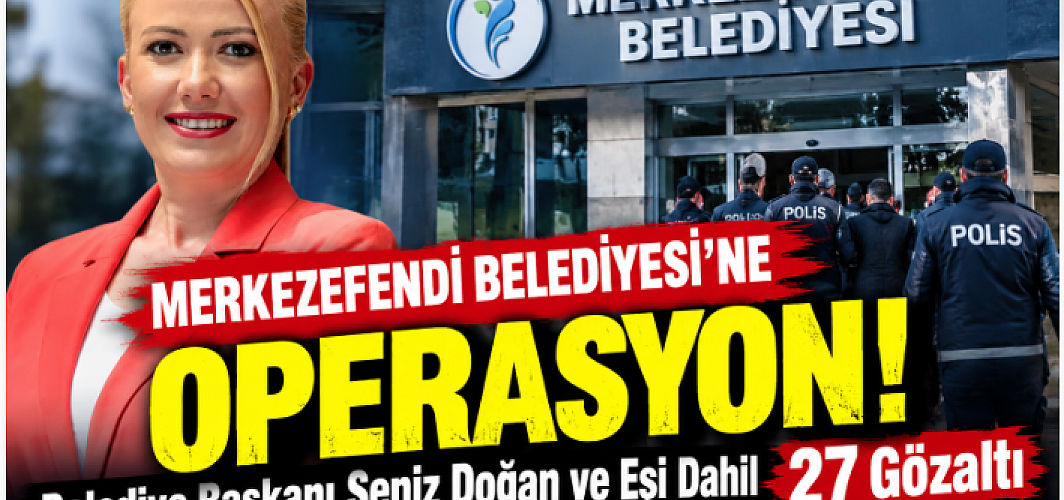Merkezefendi Belediyesi’ne Operasyon: Belediye Başkanı Şeniz Doğan ve Eşi Dahil 27 Gözaltı