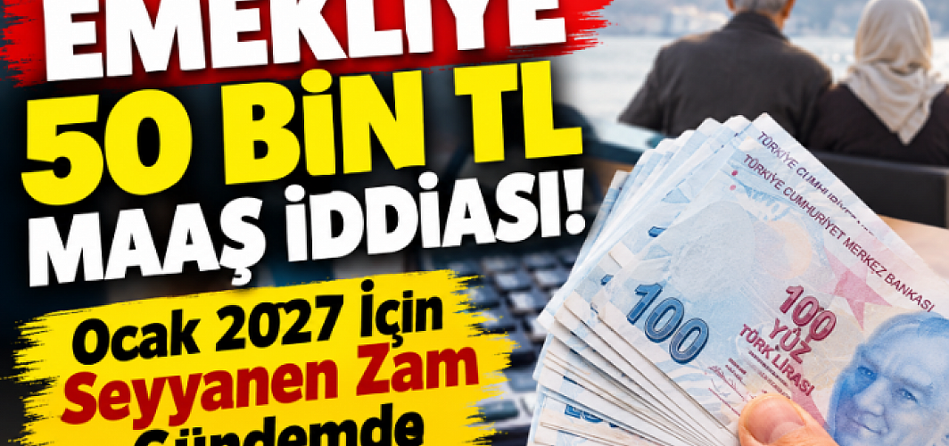 Emekliye 50 Bin TL Maaş İddiası! Ocak 2027 İçin Seyyanen Zam Gündemde