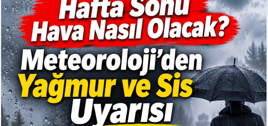 Hafta Sonu Hava Nasıl Olacak? Meteoroloji’den Yağmur ve Sis Uyarısı