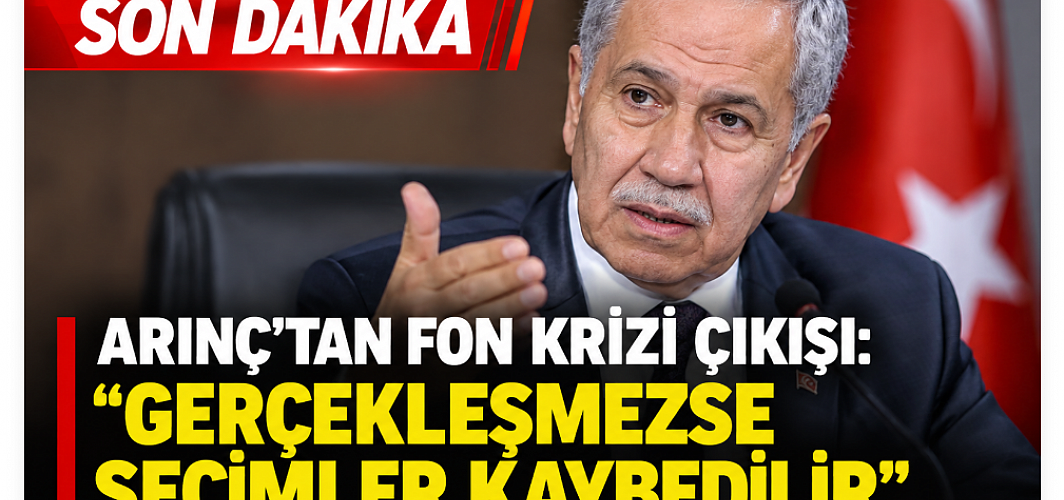 ARINÇ’TAN FON KRİZİ ÇIKIŞI: “BUNLAR GERÇEKLEŞMEZSE SEÇİMLER KAYBEDİLİR”