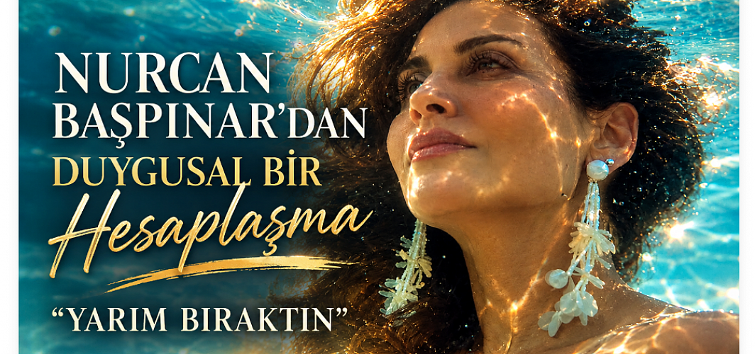 Nurcan Başpınar’dan Duygusal Bir Hesaplaşma: “Yarım Bıraktın”
