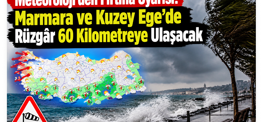 Meteoroloji’den Fırtına Uyarısı! Marmara ve Kuzey Ege’de Rüzgâr 60 Kilometreye Ulaşacak