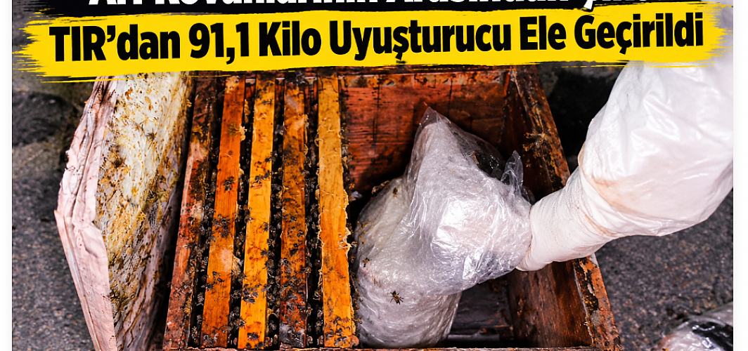 Arı Kovanlarının Arasından Çıktı! TIR’dan 91,1 Kilo Uyuşturucu Ele Geçirildi