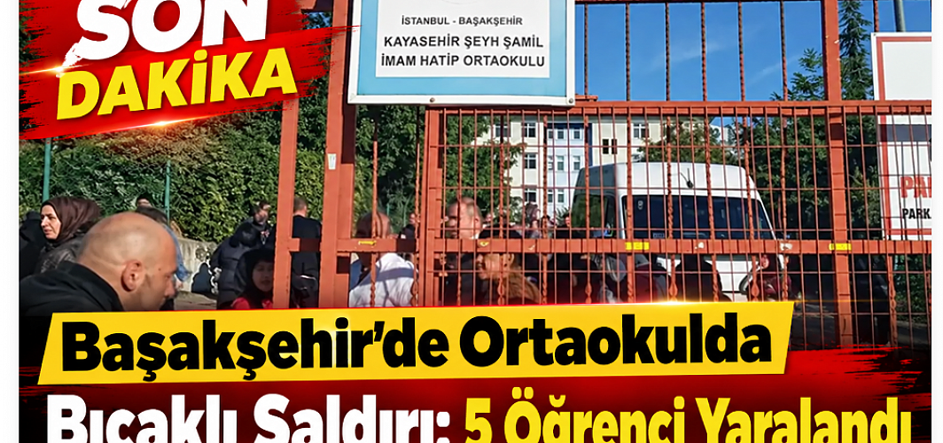 SON DAKİKA! Başakşehir’de Ortaokulda Bıçaklı Saldırı: 5 Öğrenci Yaralandı