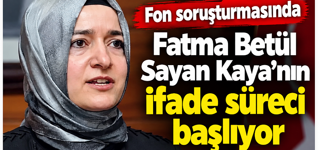 Fon soruşturmasında Fatma Betül Sayan Kaya'nın ifade süreci başlıyor
