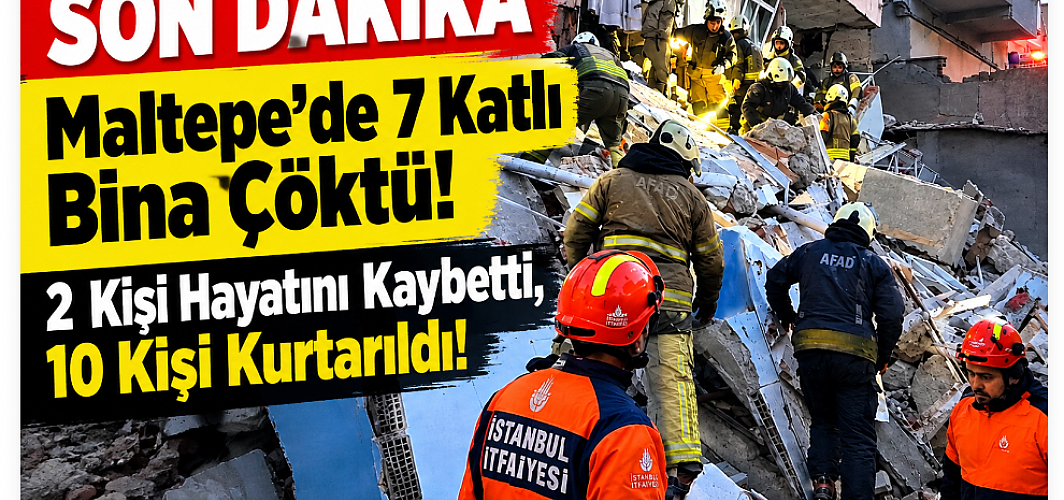 Maltepe’de 7 Katlı Bina Çöktü: 2 Kişi Hayatını Kaybetti, 10 Kişi Kurtarıldı