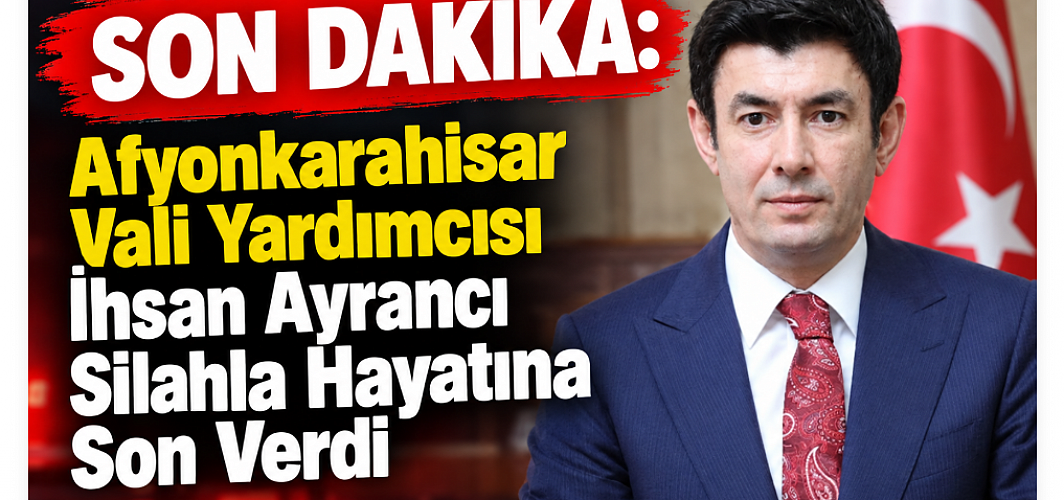SON DAKİKA: Afyonkarahisar Vali Yardımcısı İhsan Ayrancı Silahla Hayatına Son Verdi