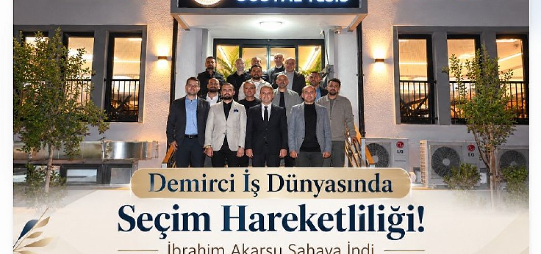 Demirci İş Dünyasında Seçim Hareketliliği! İbrahim Akarsu Sahaya İndi