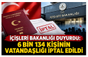 İçişleri Bakanlığı duyurdu: 6 bin 134 kişinin...