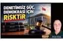 DENETİMSİZ GÜÇ, DEMOKRASİ İÇİN RİSKTİR /...