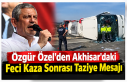 Özgür Özel’den Akhisar’daki Feci Kaza Sonrası...