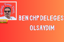 Ben CHP delegesi olsaydım / Mustafa Temiz Yazdı...