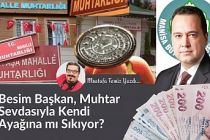 Besim Başkan, Muhtar Sevdasıyla Kendi Ayağına mı Sıkıyor? / Mustafa Temiz Yazdı...