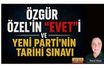ÖZGÜR ÖZEL’İN “EVET”İ VE YENİ PARTİ’NİN TARİHİ SINAVI / Ahmet Orhan Yazdı...