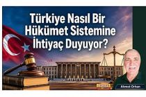 Türkiye Nasıl Bir Hükümet Sistemine İhtiyaç Duyuyor? / Ahmet Orhan Yazdı