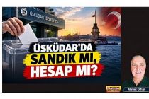 ÜSKÜDAR’DA SANDIK MI, HESAP MI? / Ahmet Orhan Yazdı..