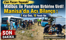 Can Pazarı Yaşandı! Midibüs ile Panelvan Birbirine Girdi! Manisa'da Acı Bilanço : 1 Kişi Öldü, 10 Yaralı Var