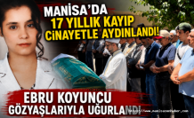 Manisa'da 17 Yıllık Kayıp Cinayetle Aydınlandı! Ebru Koyuncu Gözyaşlarıyla Uğurlandı