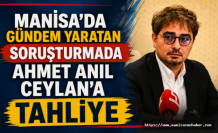 Manisa'da Gündem Yaratan Soruşturmada Ahmet Anıl Ceylan'a Tahliye