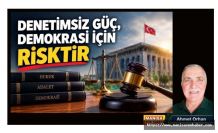 DENETİMSİZ GÜÇ, DEMOKRASİ İÇİN RİSKTİR / Ahmet Orhan Yazdı...