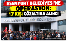 Esenyurt Belediyesi’ne operasyon: 17 kişi gözaltına alındı