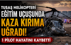 TUSAŞ Helikopteri Eğitim Uçuşunda Kaza Kırıma Uğradı: 1 Pilot Hayatını Kaybetti