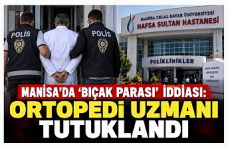 Manisa’da ‘Bıçak Parası’ İddiası: Ortopedi Uzmanı Tutuklandı
