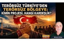 TERÖRSÜZ TÜRKİYE’DEN TERÖRSÜZ BÖLGEYE: KİMİN PROJESİ, HANGİ KARDEŞLİK? / Ahmet Orhan Yazdı...