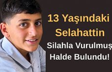 13 Yaşındaki Selahattin Silahla Vurulmuş Halde Bulundu!