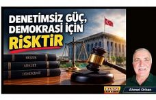 DENETİMSİZ GÜÇ, DEMOKRASİ İÇİN RİSKTİR / Ahmet Orhan Yazdı...