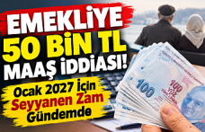 Emekliye 50 Bin TL Maaş İddiası! Ocak 2027 İçin Seyyanen Zam Gündemde