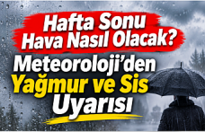 Hafta Sonu Hava Nasıl Olacak? Meteoroloji’den Yağmur ve Sis Uyarısı