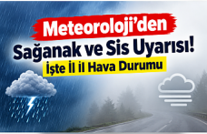 Meteoroloji’den Sağanak ve Sis Uyarısı! İşte İl İl Hava Durumu