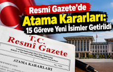 Resmî Gazete’de Atama Kararları: 15 Göreve Yeni İsimler Getirildi