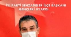 İYİ PARTİ ŞEHZADELER  İLÇE BAŞKANI GENÇLERİ UYARDI